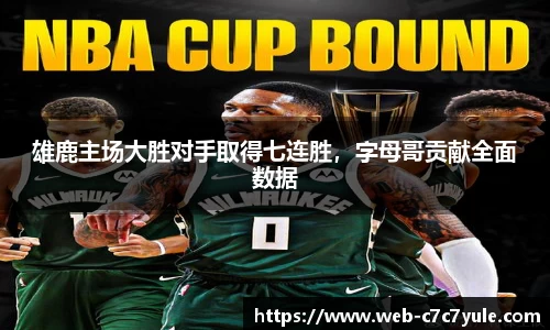 雄鹿主场大胜对手取得七连胜，字母哥贡献全面数据