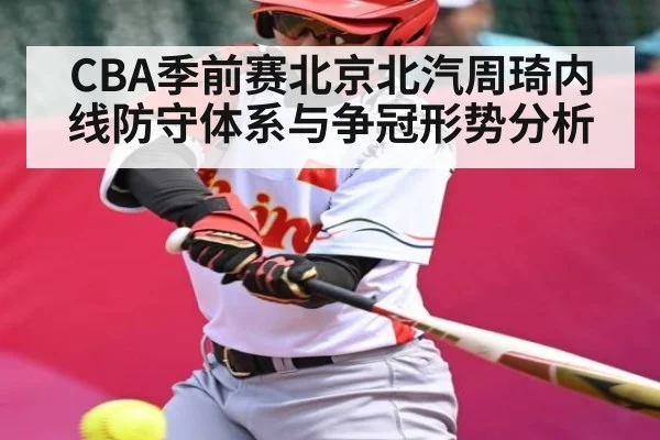 CBA季前赛北京北汽周琦内线防守体系与争冠形势分析 | c7c7.vip，c7c7.app