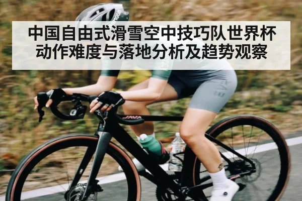 中国自由式滑雪空中技巧队世界杯动作难度与落地分析及趋势观察 | c7c7.vip，c7c7.app