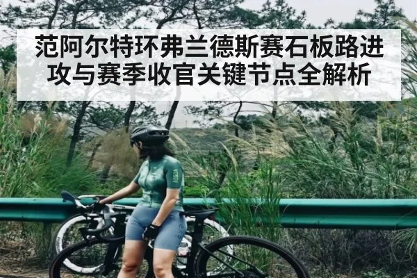 范阿尔特环弗兰德斯赛石板路进攻与赛季收官关键节点全解析 | c7c7.vip，c7c7.app