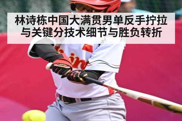 林诗栋中国大满贯男单反手拧拉与关键分技术细节与胜负转折 | c7c7.vip，c7c7.app