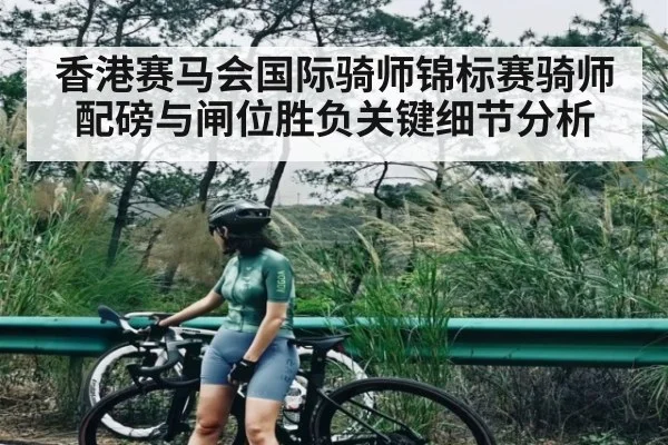 香港赛马会国际骑师锦标赛骑师配磅与闸位胜负关键细节分析 | c7c7.vip，c7c7.app
